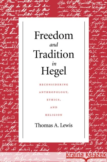 Freedom and Tradition in Hegel: Reconsidering Anthropology Ethics and Re Thomas A. Lewis 9780268033682