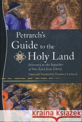 Petrarch's Guide to the Holy Land: Itinerary to the Sepulcher of Our Lord Jesus Christ Cachey, Theodore J. 9780268038731 University of Notre Dame Press