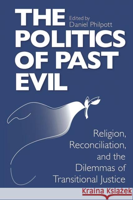The Politics of Past Evil: Religion, Reconciliation, and the Dilemmas of Transitional Justice Philpott, Daniel 9780268038892 University of Notre Dame Press