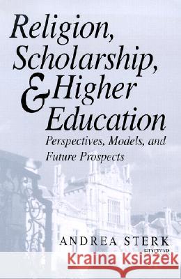 Religion, Scholarship, & Higher Education: Perspectives, Models and Future Prospects. Essays from the Lilly Seminar on Religion and Higher Education Andrea Sterk Nicholas Wolterstorff 9780268040543 University of Notre Dame Press