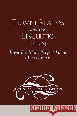 Thomist Realism and the Linguistic Turn: Toward a More Perfect Form of Existence John O'Callaghan 9780268042189 University of Notre Dame Press