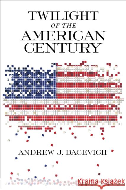 Twilight of the American Century Andrew J. Bacevich 9780268104856