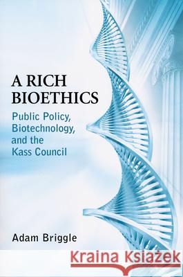 A Rich Bioethics: Public Policy, Biotechnology, and the Kass Council Briggle, Adam 9780268204501