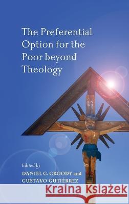 The Preferential Option for the Poor beyond Theology Daniel G. Groody Gustavo A. Gutierrez  9780268207083