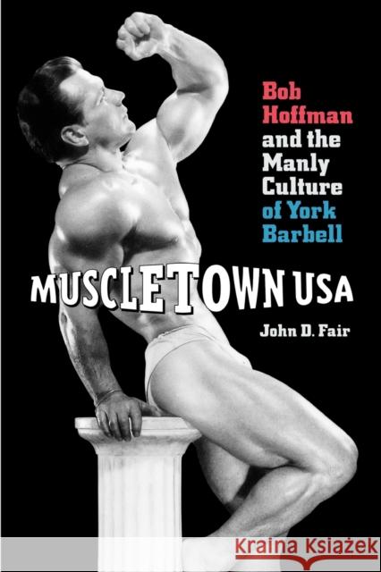Muscletown USA: Bob Hoffman and the Manly Culture of York Barbell Fair, John D. 9780271018553 Pennsylvania State University Press