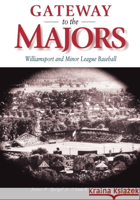 Gateway to the Majors : Williamsport and Minor League Baseball James P. Quigel Louis E. Hunsinger 9780271022482 Pennsylvania State University Press
