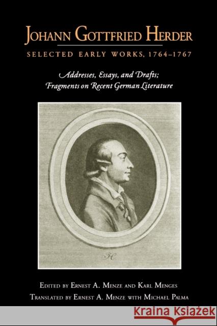 Johann Gottfried Herder: Selected Early Works, 1764-1767: Addresses, Essays, and Drafts; Fragments on Recent German Literature Menze, Ernest A. 9780271023236 Pennsylvania State University Press