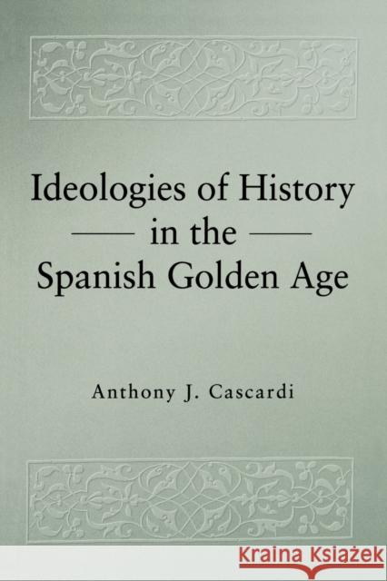 Ideologies of History in the Spanish Golden Age Anthony J. Cascardi 9780271025698 Pennsylvania State University Press