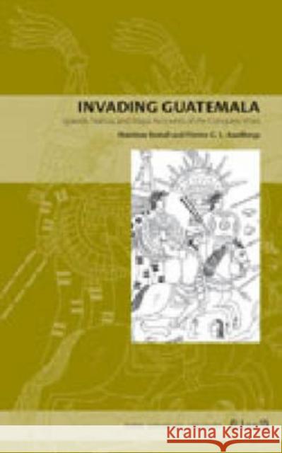 Invading Guatemala: Spanish, Nahua, and Maya Accounts of the Conquest Wars Restall, Matthew 9780271027586 Pennsylvania State University Press