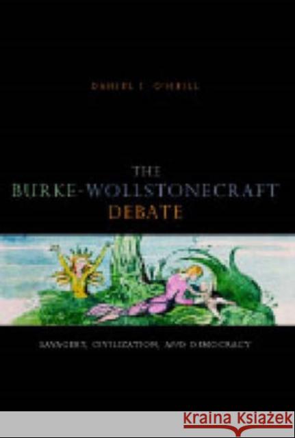 The Burke-Wollstonecraft Debate: Savagery, Civilization, and Democracy O'Neill, Daniel I. 9780271032016