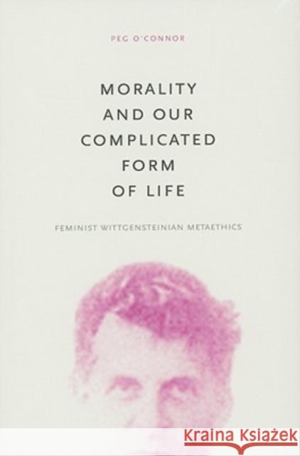 Morality and Our Complicated Form of Life: Feminist Wittgensteinian Metaethics O'Connor, Peg 9780271033792 Pennsylvania State University Press