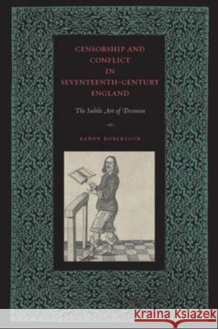 Censorship and Conflict in Seventeenth-Century England: The Subtle Art of Division Robertson, Randy 9780271034669