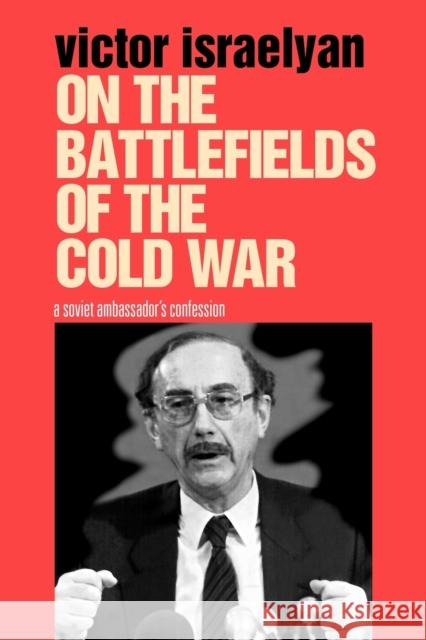 On the Battlefields of the Cold War: A Soviet Ambassador's Confession Israelyan, Victor 9780271058474 Penn State University Press
