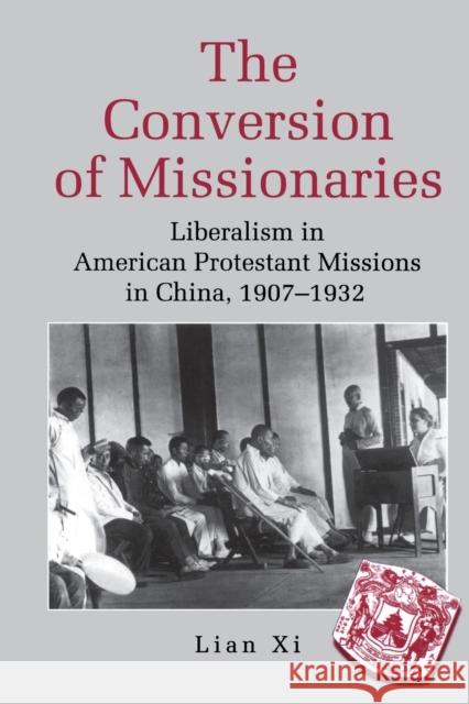The Conversion of Missionaries: Liberalism in American Protestant Missions in China, 1907-1932 Lian, XI 9780271064383 Penn State University Press