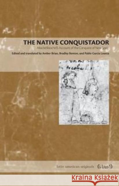The Native Conquistador: Alva Ixtlilxochitl's Account of the Conquest of New Spain Brian, Amber 9780271066851 Penn State University Press