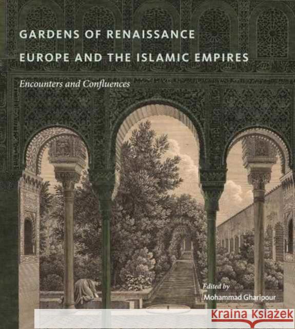 Gardens of Renaissance Europe and the Islamic Empires: Encounters and Confluences Mohammad Gharipour 9780271077796 Penn State University Press