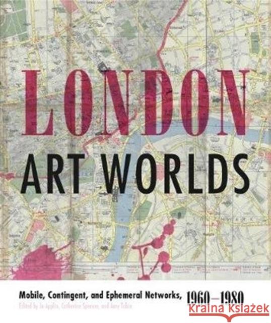 London Art Worlds: Mobile, Contingent, and Ephemeral Networks, 1960-1980 Jo Applin Catherine Spencer Amy Tobin 9780271078540