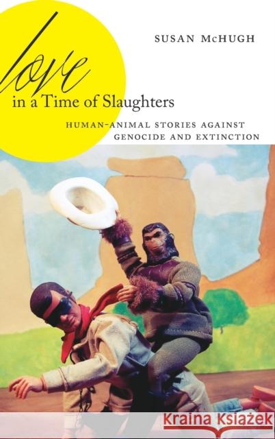 Love in a Time of Slaughters: Human-Animal Stories Against Genocide and Extinction Susan McHugh 9780271084619 Penn State University Press