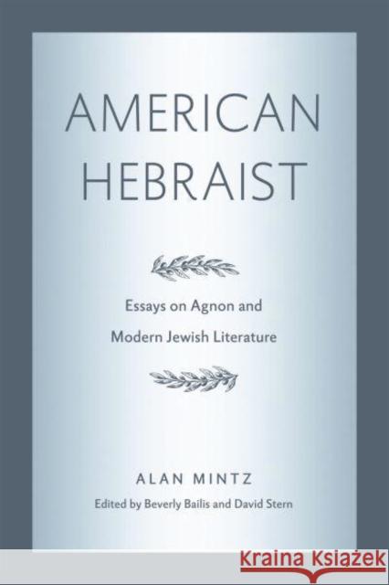 American Hebraist: Essays on Agnon and Modern Jewish Literature Alan Mintz Beverly Bailis David Stern 9780271092386