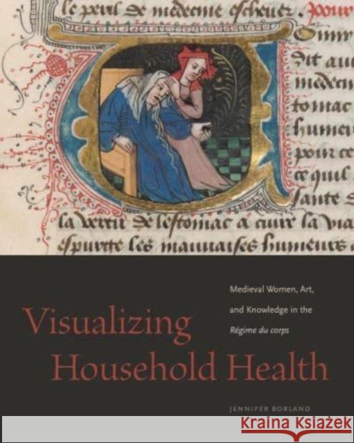 Visualizing Household Health: Medieval Women, Art, and Knowledge in the Regime du corps Jennifer (Oklahoma State University) Borland 9780271093468 Pennsylvania State University Press