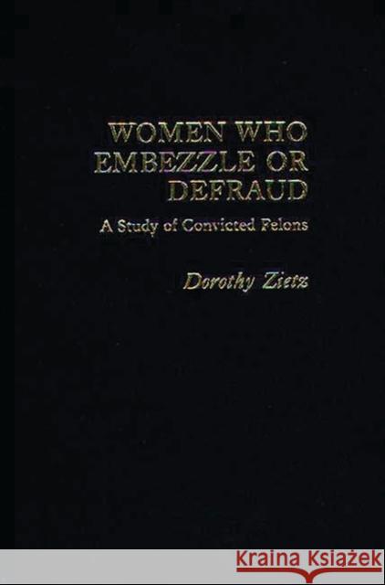Women Who Embezzle or Defraud: A Study of Convicted Felons Gilbert, Neil 9780275907488