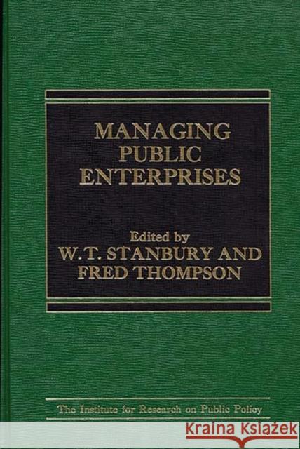 Managing Public Enterprises W. Stanbury W. T. Stanbury Fred Thompson 9780275909093 Praeger Publishers