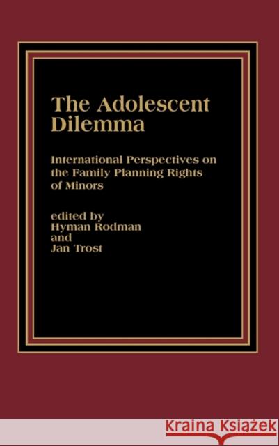 The Adolescent Dilemma: International Perspectives on the Family Planning Rights of Minors Rodman, Hyman 9780275920807 Praeger Publishers