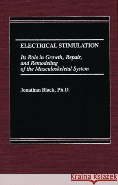 Electrical Stimulation: Its Role in Growth, Repair and Remodeling of the Musculoskeletal System Black, Jonathan 9780275921705