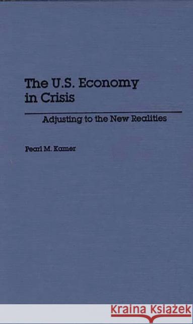 The U.S. Economy in Crisis: Adjusting to the New Realities Kamer, Pearl 9780275930721 Praeger Publishers