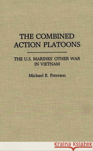 The Combined Action Platoons: The U.S. Marines' Other War in Vietnam Peterson, Michael 9780275932589 Praeger Publishers