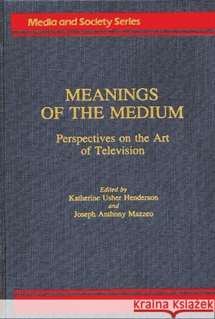 Meanings of the Medium: Perspectives on the Art of Television Henderson, K. 9780275933906