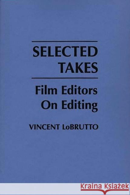 Selected Takes: Film Editors on Editing LoBrutto, Vincent 9780275933951 Praeger Publishers