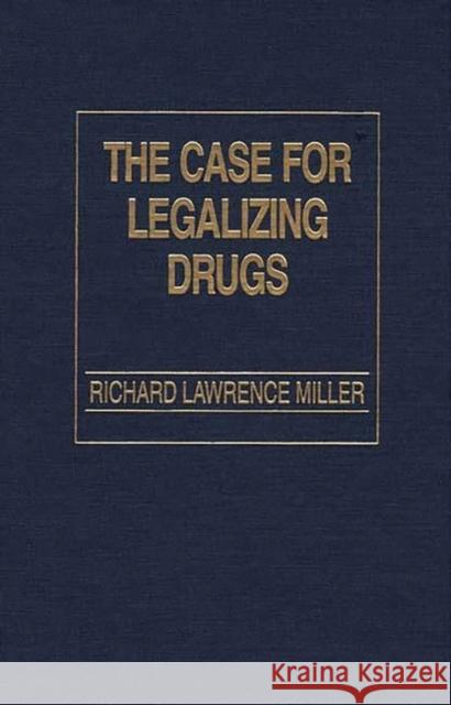 The Case for Legalizing Drugs Richard Lawrence Miller 9780275934590 Praeger Publishers