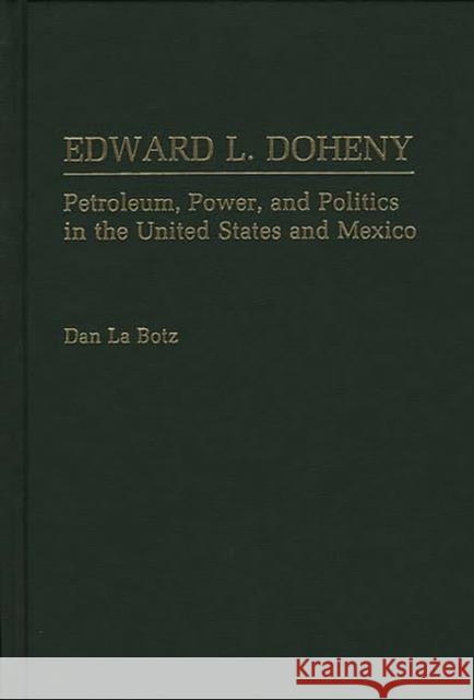 Edward L. Doheny: Petroleum, Power, and Politics in the United States and Mexico Labotz, Dan 9780275935993 Praeger Publishers