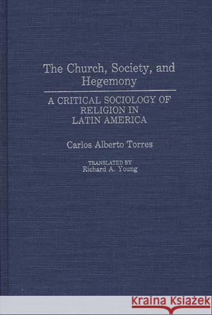 The Church, Society, and Hegemony: A Critical Sociology of Religion in Latin America Torres, Carlos Alberto 9780275937737