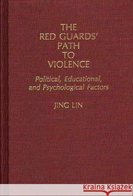 The Red Guards' Path to Violence: Political, Educational, and Psychological Factors Lin, Jing 9780275938727 Praeger Publishers
