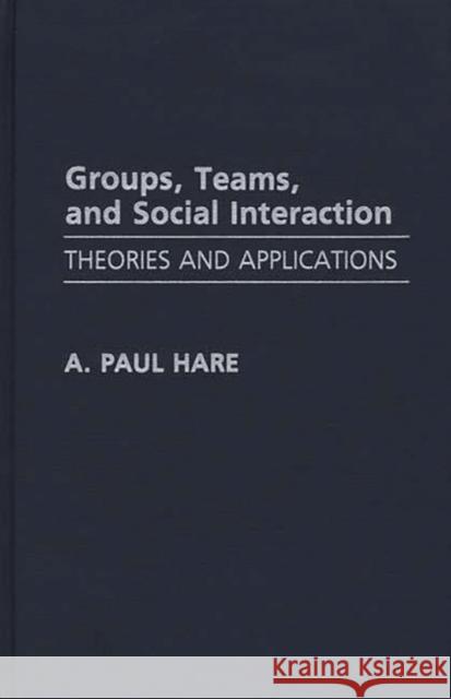 Groups, Teams, and Social Interaction: Theories and Applications Hare, A. Paul 9780275938901 Praeger Publishers