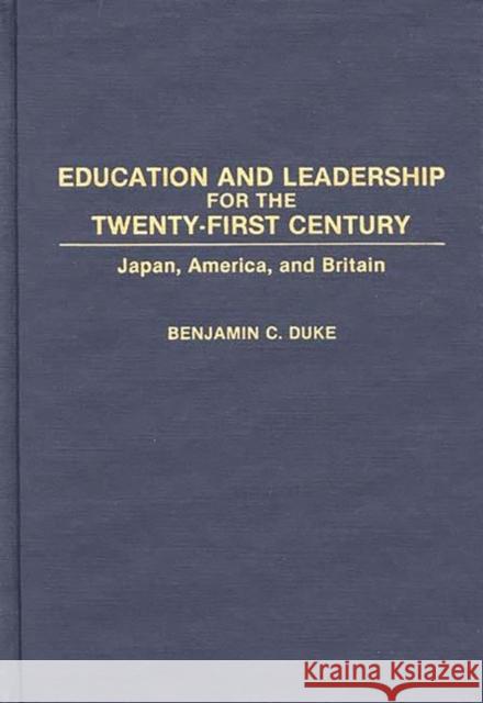 Education and Leadership for the Twenty-First Century: Japan, America, and Britain Duke, Benjamin C. 9780275939861 Praeger Publishers