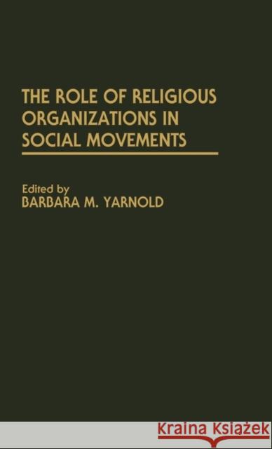 The Role of Religious Organizations in Social Movements Barbara M. Yarnold Barbara M. Yarnold 9780275940171 Praeger Publishers
