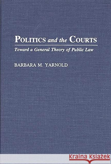 Politics and the Courts: Toward a General Theory of Public Law Barbara M. Yarnold 9780275941666 Praeger Publishers