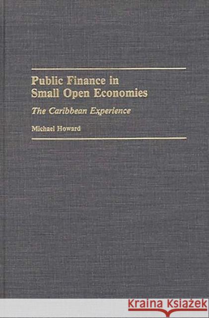 Public Finance in Small Open Economies: The Caribbean Experience Howard, Michael 9780275942052 Praeger Publishers