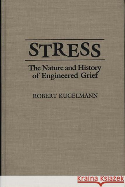 Stress: The Nature and History of Engineered Grief Kugelmann, Robert 9780275942717 Praeger Publishers