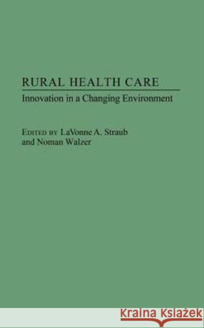 Rural Health Care: Innovation in a Changing Environment Straub, Lavonne 9780275943158