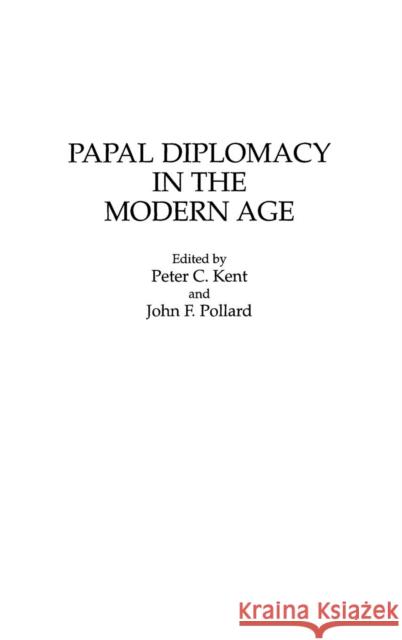 Papal Diplomacy in the Modern Age Peter C. Kent John F. Pollard 9780275944414
