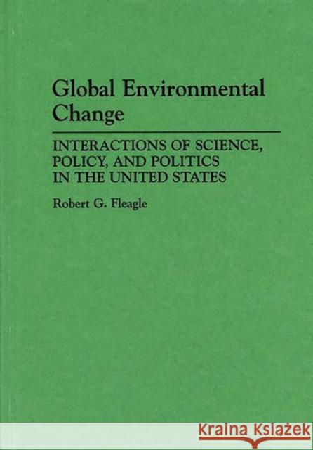 Global Environmental Change: Interactions of Science, Policy, and Politics in the United States Fleagle, Robert G. 9780275944773 Praeger Publishers
