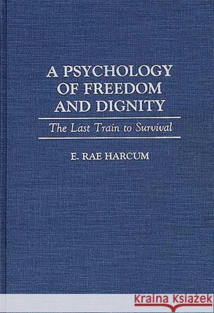 A Psychology of Freedom and Dignity: The Last Train to Survival Harcum, E. Rae 9780275947446 Praeger Publishers