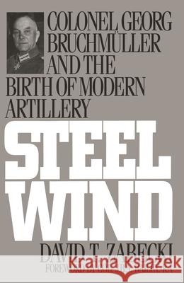 Steel Wind: Colonel Georg Bruchmuller and the Birth of Modern Artillery Zabecki, David T. 9780275947491 Praeger Publishers