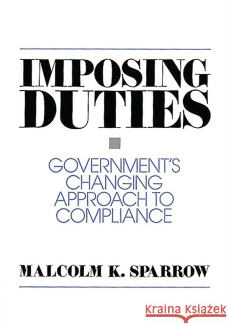 Imposing Duties: Government's Changing Approach to Compliance Sparrow, Malcolm K. 9780275947811 Praeger Publishers
