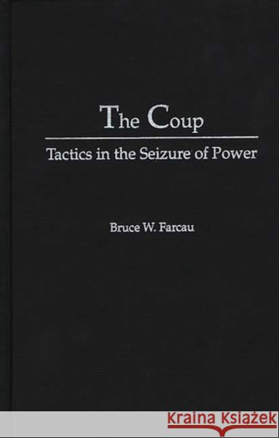 The Coup: Tactics in the Seizure of Power Bruce W. Farcau 9780275947835 Praeger Publishers