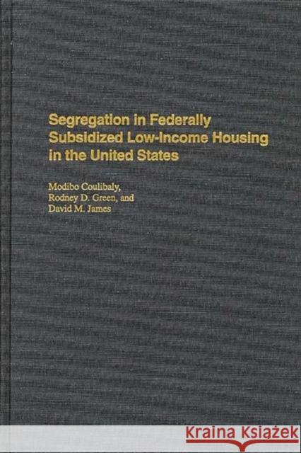 Segregation in Federally Subsidized Low-Income Housing in the United States Modibo Coulibaly Rodney D. Green David M. James 9780275948207 Praeger Publishers